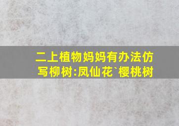 二上植物妈妈有办法仿写柳树:凤仙花`樱桃树